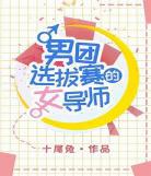 男团选拔赛的女导师男主是谁 类似男团选拔赛的女导师
